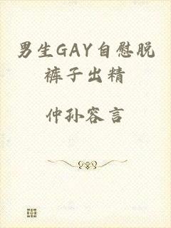 男生GAY自慰脱裤子出精