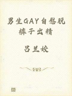 男生GAY自慰脱裤子出精