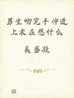 男生吻完手伸进上衣在想什么