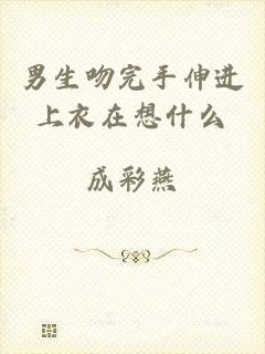 男生吻完手伸进上衣在想什么
