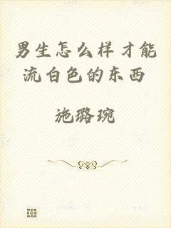 男生怎么样才能流白色的东西