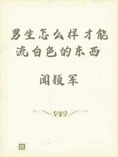 男生怎么样才能流白色的东西