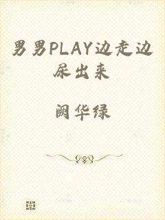 男男PLAY边走边尿出来