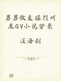 男男做爰猛烈叫床GV小说背景