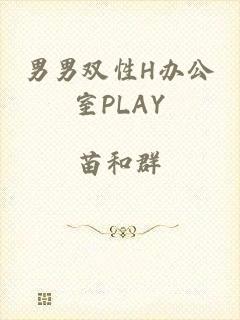 男男双性H办公室PLAY