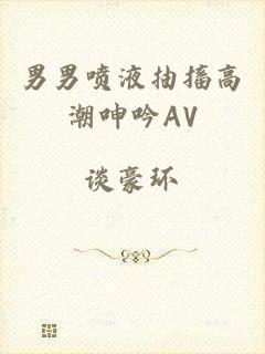男男喷液抽搐高潮呻吟AV