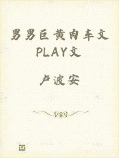 男男巨黄肉车文PLAY文