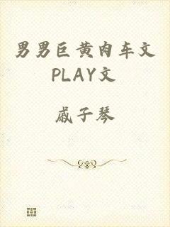 男男巨黄肉车文PLAY文