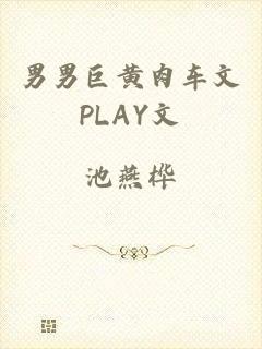 男男巨黄肉车文PLAY文