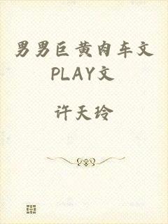 男男巨黄肉车文PLAY文