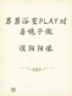 男男浴室PLAY对着镜子做