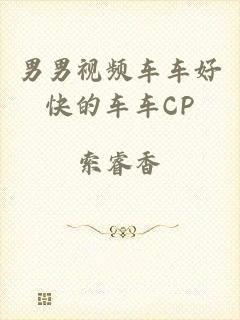 男男视频车车好快的车车CP