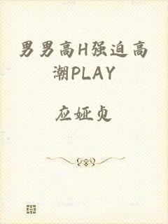 男男高H强迫高潮PLAY