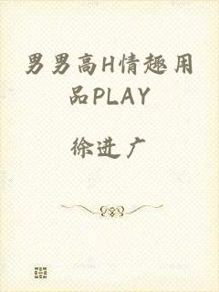 男男高H情趣用品PLAY