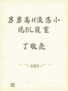 男男高H浪荡小说BL寝室