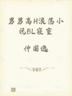 男男高H浪荡小说BL寝室