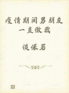 疫情期间男朋友一直做我