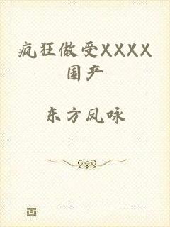 疯狂做受XXXX国产