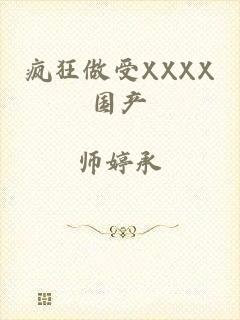 疯狂做受XXXX国产