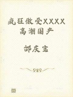 疯狂做受XXXX高潮国产