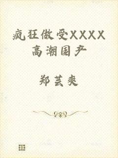 疯狂做受XXXX高潮国产