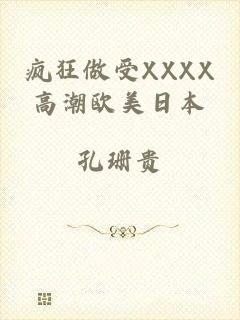 疯狂做受XXXX高潮欧美日本