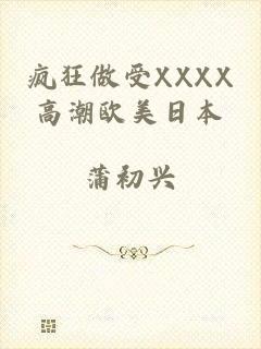 疯狂做受XXXX高潮欧美日本