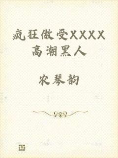 疯狂做受XXXX高潮黑人