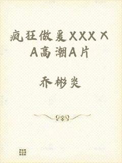 疯狂做爰XXXⅩA高潮A片