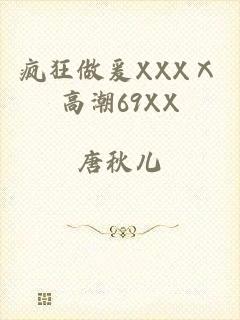 疯狂做爰XXXⅩ高潮69XX