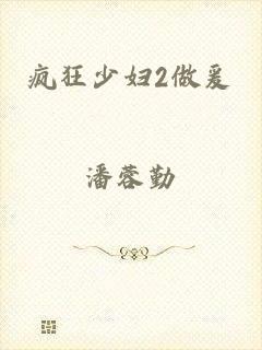 疯狂少妇2做爰