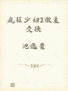 疯狂少妇2做爰交换