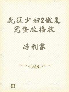 疯狂少妇2做爰完整版播放