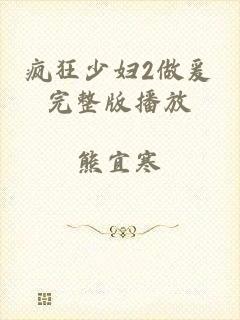 疯狂少妇2做爰完整版播放