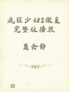 疯狂少妇2做爰完整版播放