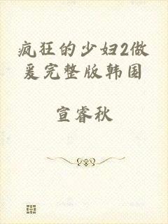 疯狂的少妇2做爰完整版韩国