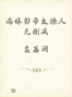 病娇影帝太撩人无删减