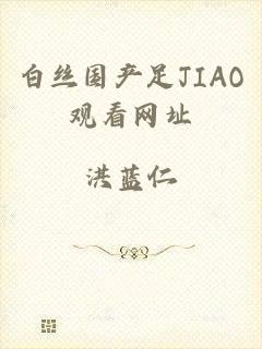 白丝国产足JIAO观看网址