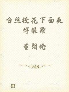 白丝校花下面夹得很紧