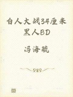 白人大战34厘米黑人BD