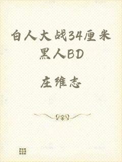白人大战34厘米黑人BD