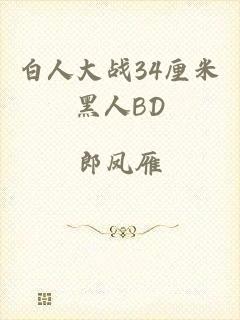 白人大战34厘米黑人BD
