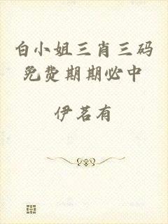 白小姐三肖三码免费期期必中