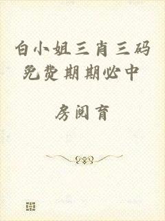 白小姐三肖三码免费期期必中
