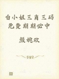 白小姐三肖三码免费期期必中
