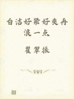 白洁好紧好爽再浪一点