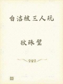 白洁被三人玩
