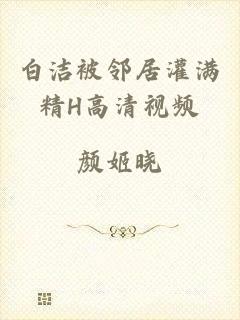 白洁被邻居灌满精H高清视频