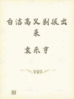 白洁高义别拔出来