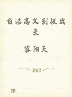 白洁高义别拔出来